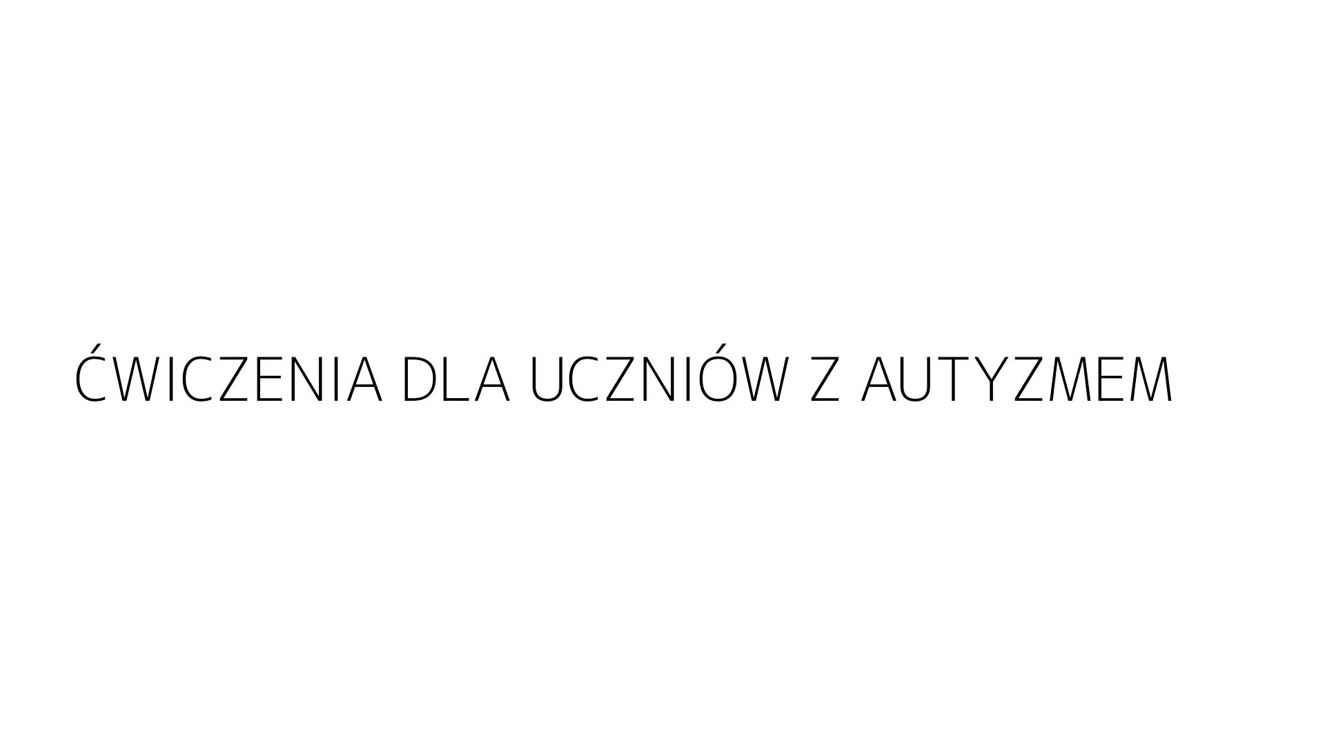 ĆWICZENIA DLA UCZNIÓW Z AUTYZMEM
